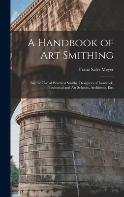 A Handbook of art Smithing: For the use of Practical Smiths, Designers of Ironwork, Technical and art Schools, Architects, etc. - Meyer, Franz Sales