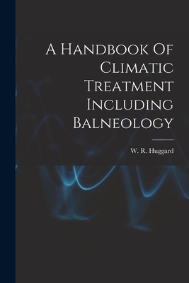 A Handbook Of Climatic Treatment Including Balneology - Huggard, W R (William Richard) (Creator)