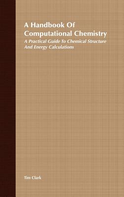 A Handbook of Computational Chemistry: A Practical Guide to Chemical Structure and Energy Calculations - Clark, Tim, MD, Frcp