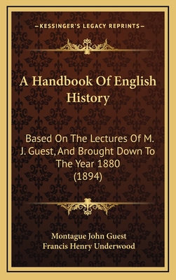 A Handbook of English History: Based on the Lectures of M. J. Guest, and Brought Down to the Year 1880 (1894) - Guest, Montague John, and Underwood, Francis Henry