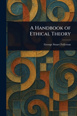 A Handbook of Ethical Theory - Fullerton, George Stuart