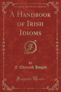 A Handbook of Irish Idioms (Classic Reprint)