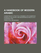 A Handbook of Modern Arabic: Consisting of a Practical Grammar, with Numerous Examples, Diagloues, and Newspaper Extracts; In a European Type