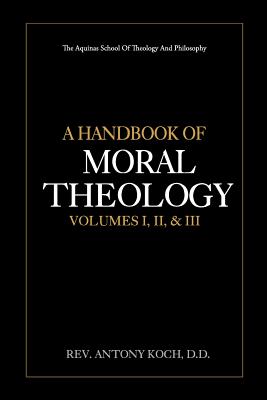 A Handbook of Moral Theology Vol. I, II, & III - Preuss, Arthur, and Koch D D, Antony