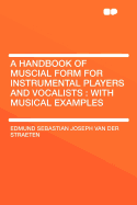 A Handbook of Muscial Form for Instrumental Players and Vocalists: With Musical Examples - Straeten, Edmund Sebastian Joseph Van De