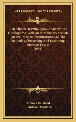 A Handbook of Pathological Anatomy and Histology V2, with an Introductory Section on Post-Mortem Examinations and the Methods of Preserving and Examining Diseased Tissues (1904) - Delafield, Frances, and Prudden, T Mitchell