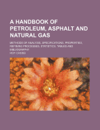 A Handbook of Petroleum, Asphalt and Natural Gas, Methods of Analysis, Specifications, Properties, Refining Processes, Statistics, Tables and Bibliography