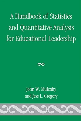 A Handbook of Statistics and Quantitative Analysis for Educational Leadership - Mulcahy, John W, and Gregory, Jess L