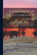 A Handbook of the Ila Language: Commonly Called the Seshukulumbwe, Spoken in North-Western Rhodesia, South-Central Africa, Comprising Grammar, Exercises, Specimens of Ila Tales, and Vocabularies