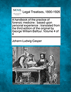 A Handbook of the Practice of Forensic Medicine: Based Upon Personal Experience: Translated from the Third Edition of the Original by George William Balfour. Volume 4 of 4