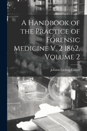 A Handbook of the Practice of Forensic Medicine V. 2 1862, Volume 2