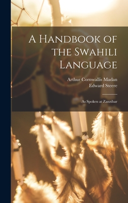 A Handbook of the Swahili Language: As Spoken at Zanzibar - Steere, Edward, and Madan, Arthur Cornwallis