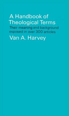 A Handbook of Theological Terms: Their Meaning and Background Exposed in Over 300 Articles - Harvey, Van A