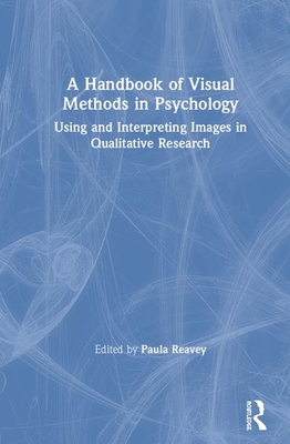 A Handbook of Visual Methods in Psychology: Using and Interpreting Images in Qualitative Research - Reavey, Paula (Editor)