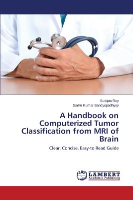 A Handbook on Computerized Tumor Classification from MRI of Brain - Roy Sudipta, and Bandyopadhyay Samir Kumar