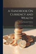 A Handbook On Currency and Wealth: With Numerous Tables and Diagrams