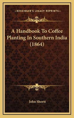 A Handbook to Coffee Planting in Southern India (1864) - Shortt, John