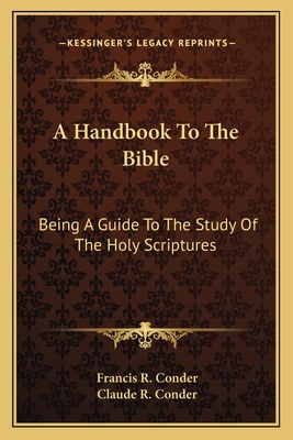 A Handbook to the Bible: Being a Guide to the Study of the Holy Scriptures - Conder, Francis R, and Conder, Claude R