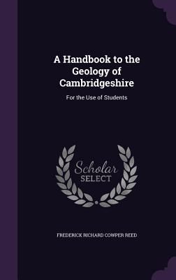A Handbook to the Geology of Cambridgeshire: For the Use of Students - Reed, Frederick Richard Cowper
