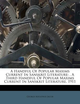 A Handful of Popular Maxims Current in Sanskrit Literature: . a Third Handful of Popular Maxims Current in Sanskrit Literature. 1911 - Jacob, George Adolphus
