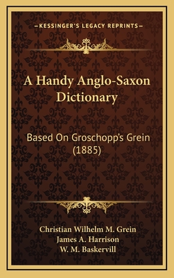 A Handy Anglo-Saxon Dictionary: Based on Groschopp's Grein (1885) - Grein, Christian Wilhelm M, and Harrison, James a (Editor), and Baskervill, W M (Editor)