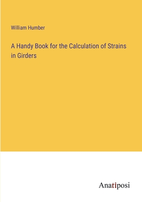 A Handy Book for the Calculation of Strains in Girders - Humber, William