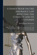 A Handy Book on Fire Insurance Law Affecting the Company and Its Customer [microform]: Being the Fire Sections of the Ontario Insurance Act, 1897, With the Ontario Decisions Since 1876, and the Decisions of the Supreme Court of Canada