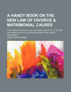 A Handy Book On the New Law of Divorce and Matrimonial Causes: With the Acts 21 & 22 Vic. C.85, and 21 & 22 Vic. C.108 and the Practice of the Divorce Court Popularly Explained