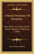 A Handy Dictionary of Synonyms: With Which Are Combined the Words Opposite in Meaning (1884)