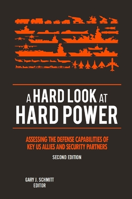 A Hard Look at Hard Power - Second Edition: Assessing the Defense Capabilities of Key U.S. Allies and Security Partners - U S Army War College Press, and Schmitt, Gary J, and Strategic Studies Institute