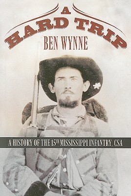 A Hard Trip: A History of the 15th Mississippi Infantry, CSA - Wynne, Ben