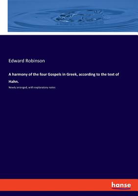 A harmony of the four Gospels in Greek, according to the text of Hahn.: Newly arranged, with explanatory notes - Robinson, Edward