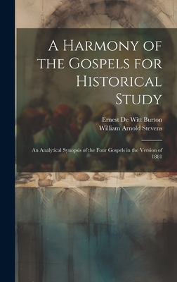 A Harmony of the Gospels for Historical Study; an Analytical Synopsis of the Four Gospels in the Version of 1881 - Burton, Ernest de Witt, and Stevens, William Arnold