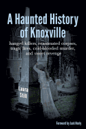 A Haunted History of Knoxville: hanged killers, re-animated corpses, tragic fires, cold-blooded murder, and sweet revenge