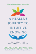 A Healer's Journey to Intuitive Knowing: The Heart of Therapeutic Touch