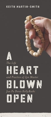 A Heart Blown Open: The Life & Practice of Zen Master Jun Po Denis Kelly Roshi - Martin-Smith, Keith
