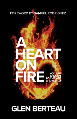 A Heart on Fire: You Are Chosen to Change the World - Berteau, Glen, and Rodriguez, Samuel (Foreword by)