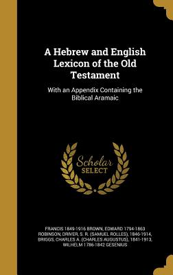 A Hebrew and English Lexicon of the Old Testament: With an Appendix Containing the Biblical Aramaic - Brown, Francis 1849-1916, and Robinson, Edward 1794-1863, and Driver, S R (Samuel Rolles) 1846-1914 (Creator)