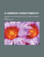 A Hebrew Chrestomathy: Designed as an Introduction to a Course of Hebrew Study