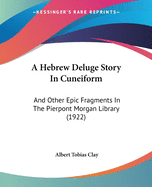 A Hebrew Deluge Story In Cuneiform: And Other Epic Fragments In The Pierpont Morgan Library (1922)