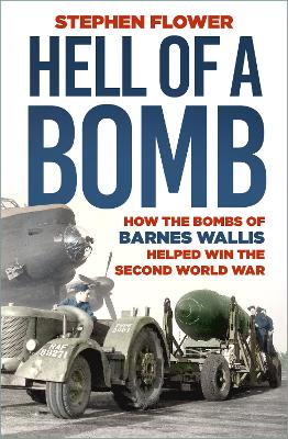 A Hell of a Bomb: How the Bombs of Barnes Wallis Helped Win the Second World War - Flower, Stephen