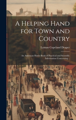 A Helping Hand for Town and Country: An American Home Book of Practical and Scientific Information Concerning .. - Draper, Lyman Copeland 1815-1891 [F (Creator)
