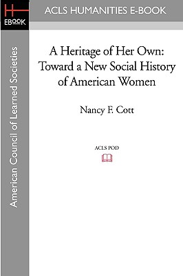 A Heritage of Her Own: Toward a New Social History of American Women - Cott, Nancy F, and Pleck, Elizabeth H