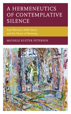 A Hermeneutics of Contemplative Silence: Paul Ricoeur, Edith Stein, and the Heart of Meaning - Petersen, Michele Kueter