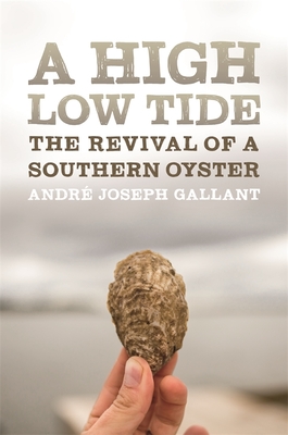 A High Low Tide: The Revival of a Southern Oyster - Gallant, Andr Joseph
