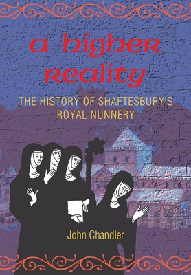 A Higher Reality: The History of Shaftesbury's Royal Nunnery - Chandler, John Howard