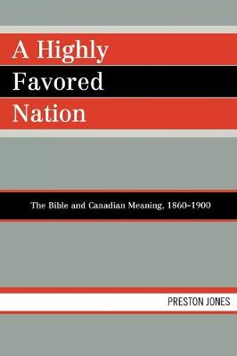 A Highly Favored Nation: The Bible and Canadian Meaning, 1860-1900 - Jones, Preston, Dr., PH.D.