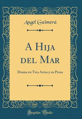 A Hija del Mar: Drama En Tres Actos y En Prosa (Classic Reprint) - Guimera, Angel