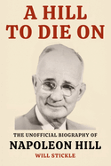 A Hill to Die On: The Unofficial Biography of Napoleon Hill