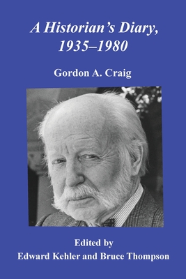 A Historian's Diary, 1935-1980 - Craig, Gordon A, and Kehler, Edward (Editor), and Thompson, Bruce (Editor)
